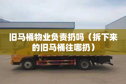 旧马桶物业负责扔吗（拆下来的旧马桶往哪扔）