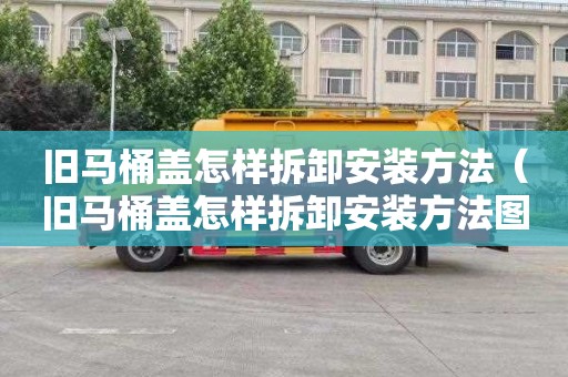 旧马桶盖怎样拆卸安装方法（旧马桶盖怎样拆卸安装方法图解）