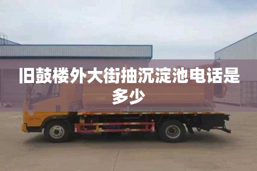 旧鼓楼外大街抽沉淀池电话是多少