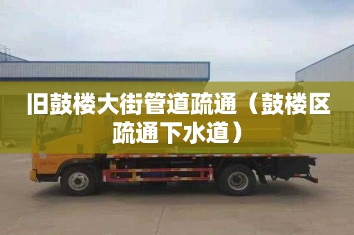 旧鼓楼大街管道疏通（鼓楼区疏通下水道）