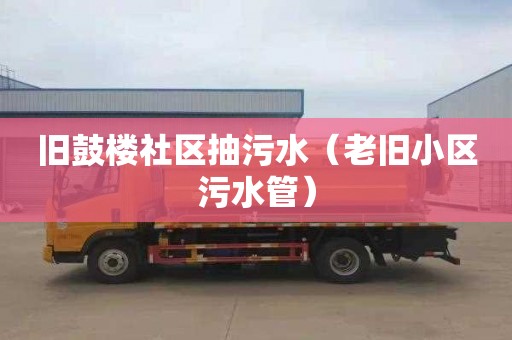 旧鼓楼社区抽污水（老旧小区污水管）