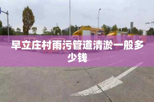 早立庄村雨污管道清淤一般多少钱