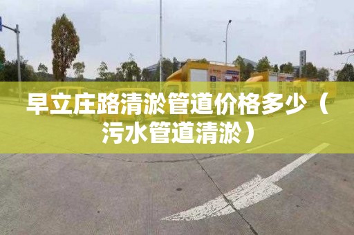 早立庄路清淤管道价格多少（污水管道清淤）