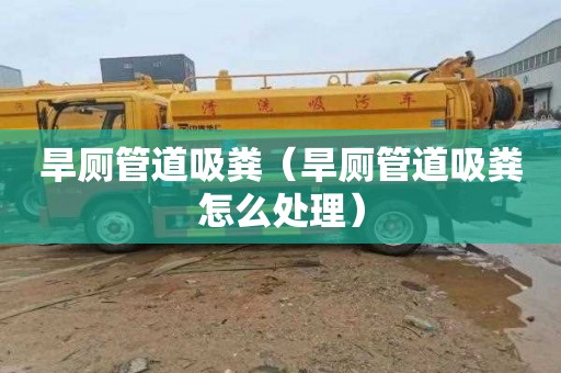 旱厕管道吸粪（旱厕管道吸粪怎么处理）