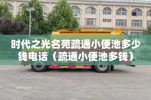 时代之光名苑疏通小便池多少钱电话（疏通小便池多钱）