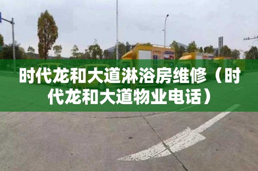 时代龙和大道淋浴房维修（时代龙和大道物业电话）