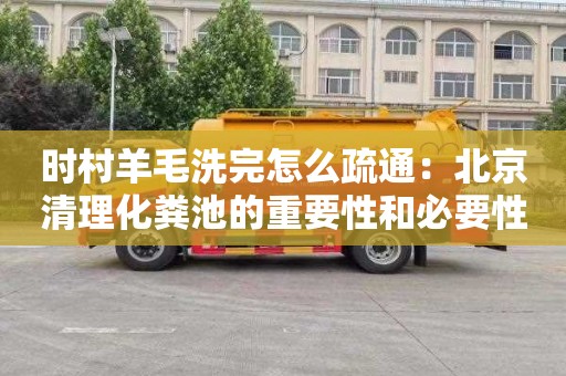 时村羊毛洗完怎么疏通：北京清理化粪池的重要性和必要性