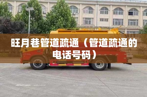 旺月巷管道疏通（管道疏通的电话号码）