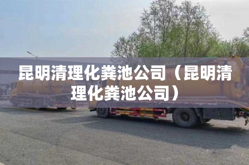 昆明清理化粪池公司（昆明清理化粪池公司）