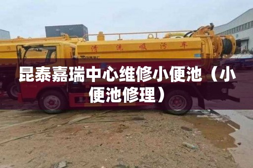 昆泰嘉瑞中心维修小便池（小便池修理）