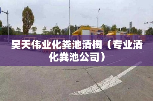 昊天伟业化粪池清掏（专业清化粪池公司）