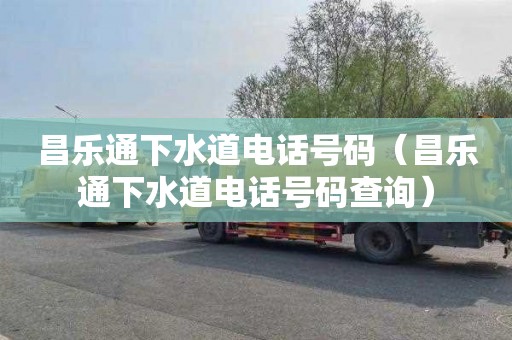 昌乐通下水道电话号码（昌乐通下水道电话号码查询）