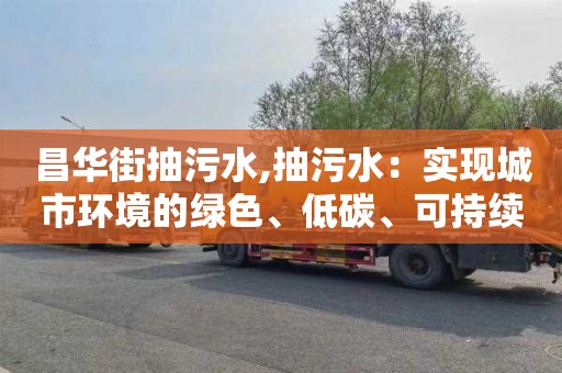 昌华街抽污水,抽污水：实现城市环境的绿色、低碳、可持续发展