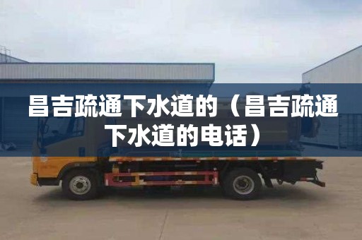 昌吉疏通下水道的（昌吉疏通下水道的电话）