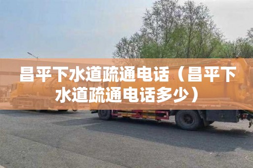 昌平下水道疏通电话（昌平下水道疏通电话多少）