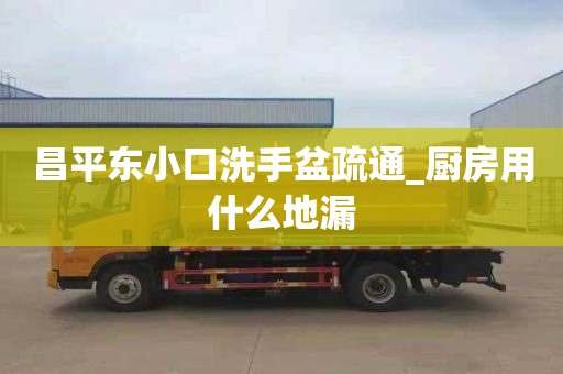 昌平东小口洗手盆疏通_厨房用什么地漏