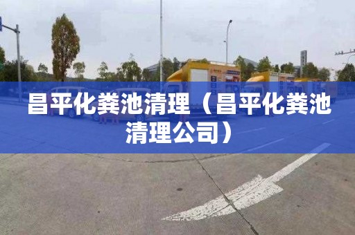 昌平化粪池清理（昌平化粪池清理公司）