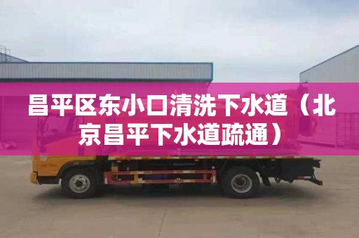 昌平区东小口清洗下水道（北京昌平下水道疏通）