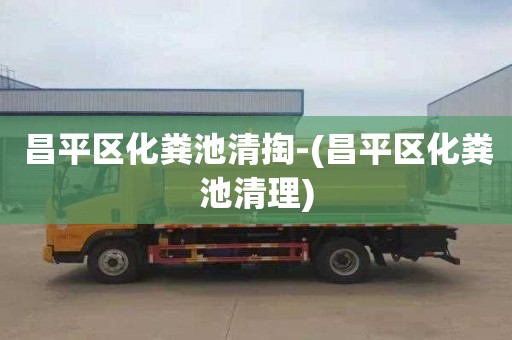 昌平区化粪池清掏-(昌平区化粪池清理)