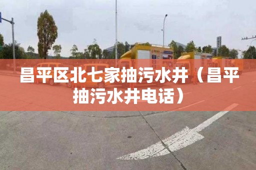 昌平区北七家抽污水井（昌平抽污水井电话）