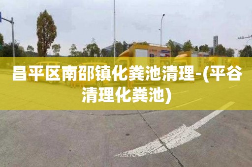 昌平区南邵镇化粪池清理-(平谷清理化粪池)