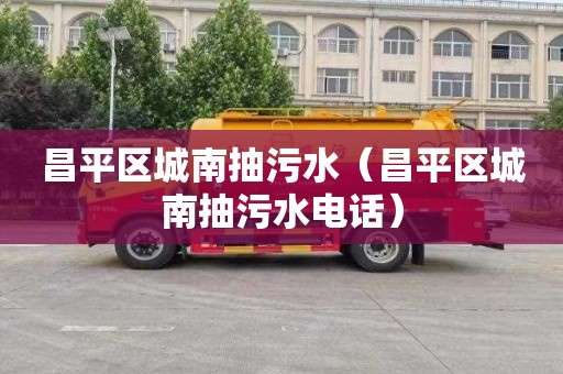昌平区城南抽污水（昌平区城南抽污水电话）