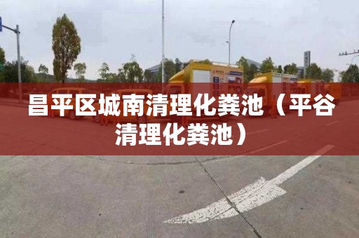 昌平区城南清理化粪池（平谷清理化粪池）