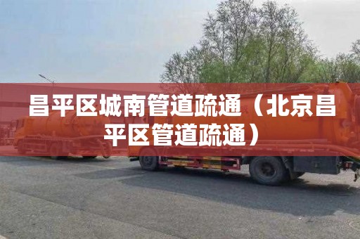 昌平区城南管道疏通（北京昌平区管道疏通）