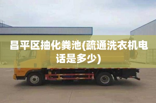 昌平区抽化粪池(疏通洗衣机电话是多少)