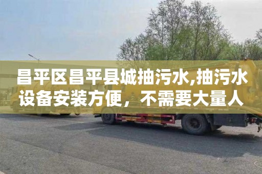 昌平区昌平县城抽污水,抽污水设备安装方便，不需要大量人力投入。