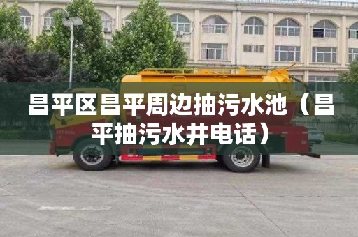 昌平区昌平周边抽污水池（昌平抽污水井电话）