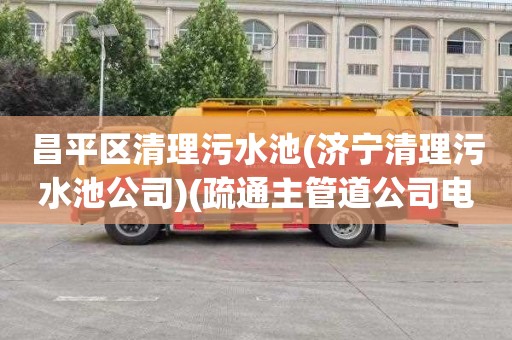 昌平区清理污水池(济宁清理污水池公司)(疏通主管道公司电话)