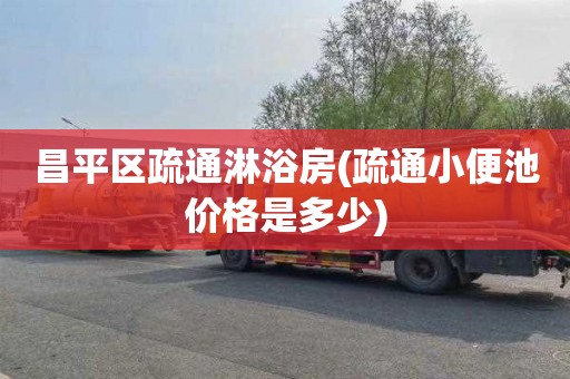 昌平区疏通淋浴房(疏通小便池价格是多少)