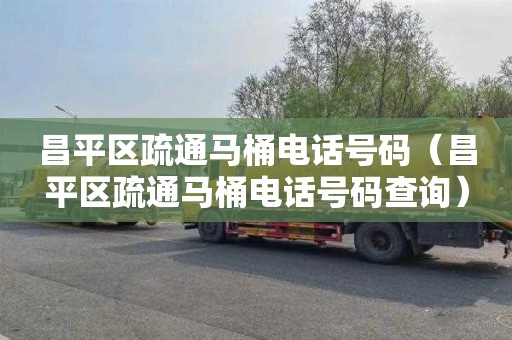 昌平区疏通马桶电话号码（昌平区疏通马桶电话号码查询）