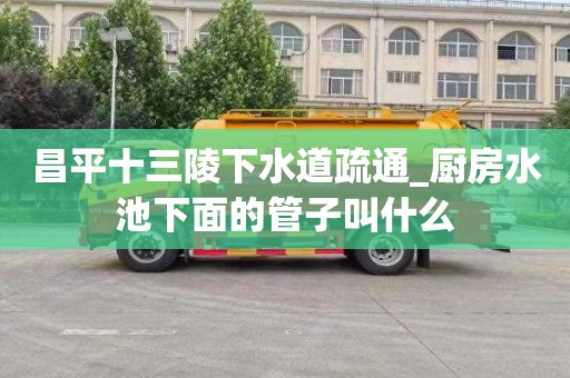昌平十三陵下水道疏通_厨房水池下面的管子叫什么