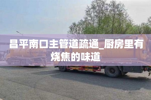 昌平南口主管道疏通_厨房里有烧焦的味道