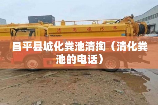 昌平县城化粪池清掏（清化粪池的电话）