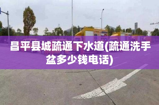 昌平县城疏通下水道(疏通洗手盆多少钱电话)