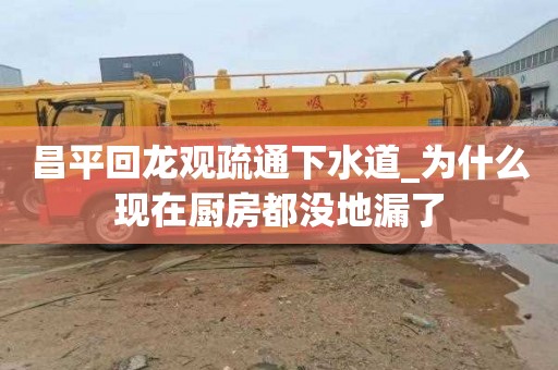 昌平回龙观疏通下水道_为什么现在厨房都没地漏了