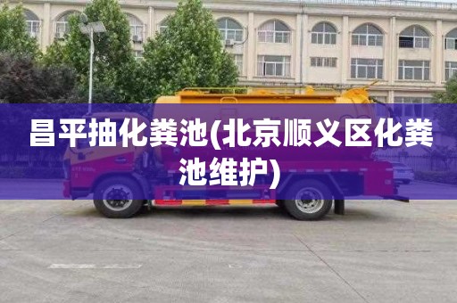 昌平抽化粪池(北京顺义区化粪池维护)
