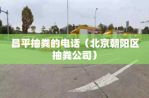 昌平抽粪的电话（北京朝阳区抽粪公司）