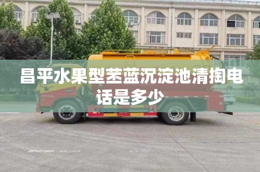 昌平水果型苤蓝沉淀池清掏电话是多少
