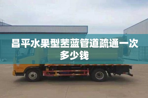 昌平水果型苤蓝管道疏通一次多少钱