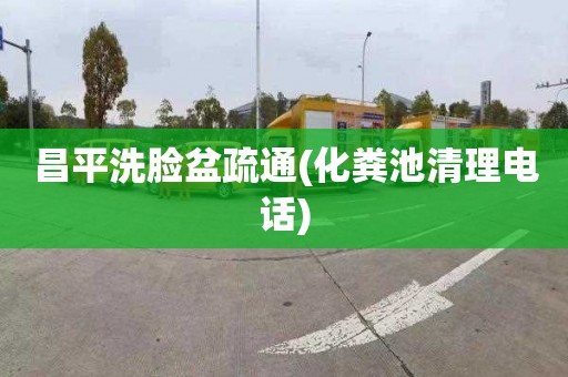 昌平洗脸盆疏通(化粪池清理电话)