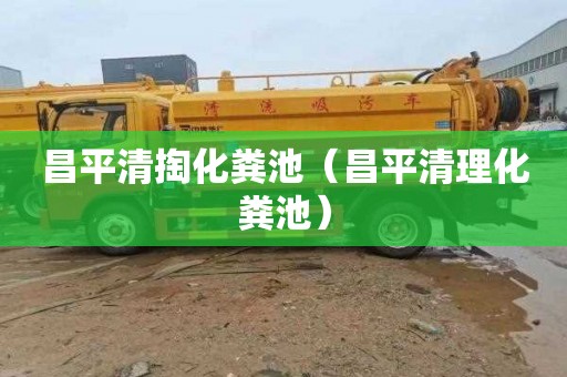 昌平清掏化粪池（昌平清理化粪池）