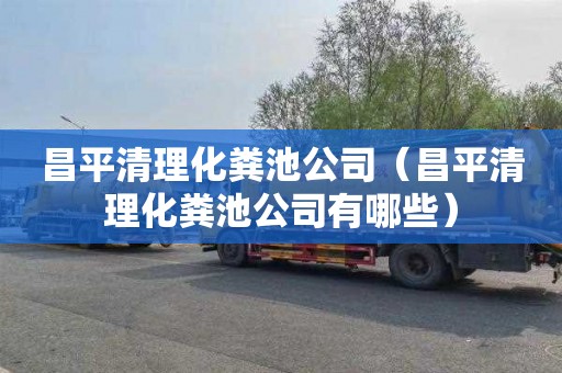 昌平清理化粪池公司（昌平清理化粪池公司有哪些）