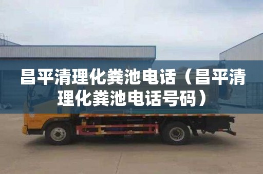 昌平清理化粪池电话（昌平清理化粪池电话号码）