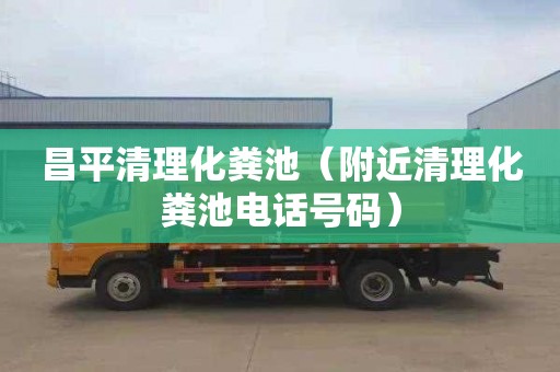 昌平清理化粪池（附近清理化粪池电话号码）