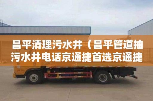 昌平清理污水井（昌平管道抽污水井电话京通捷首选京通捷）