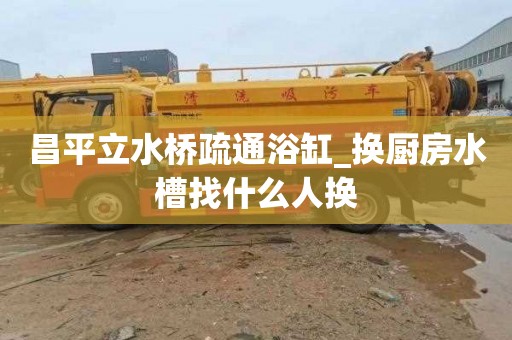 昌平立水桥疏通浴缸_换厨房水槽找什么人换